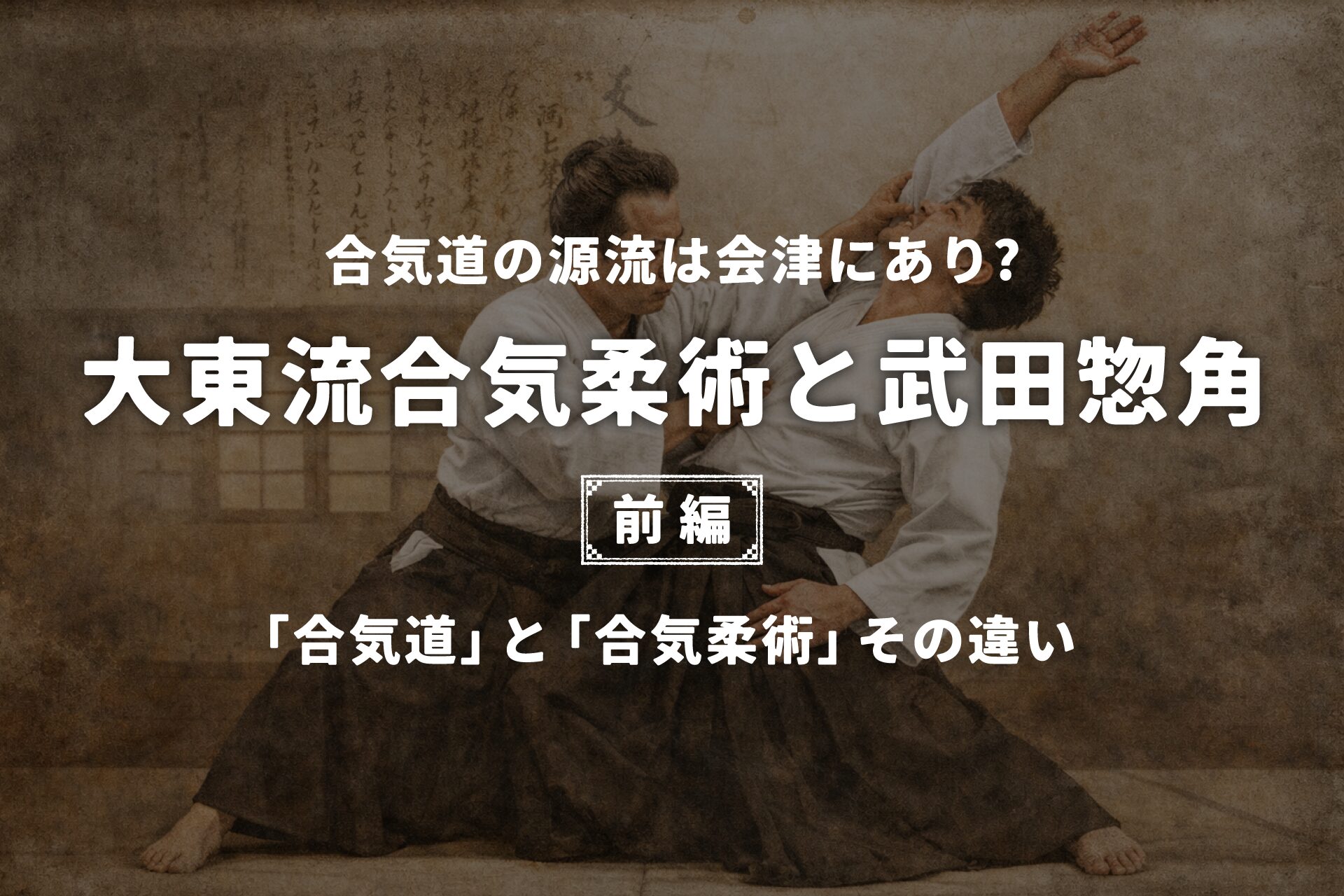 合気道の源流は会津にあり⁉大東流合気柔術と武田惣角【前編
