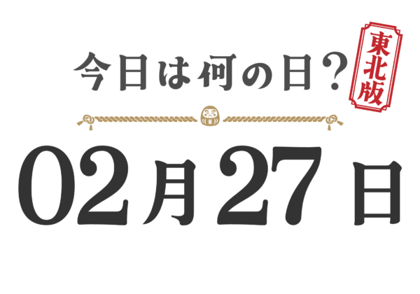 【今日は何の日？｜東北版】2月27日は何の日？