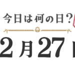 【今日は何の日?|東北版】12月27日は何の日? 今日は何の日?東北版【1227】