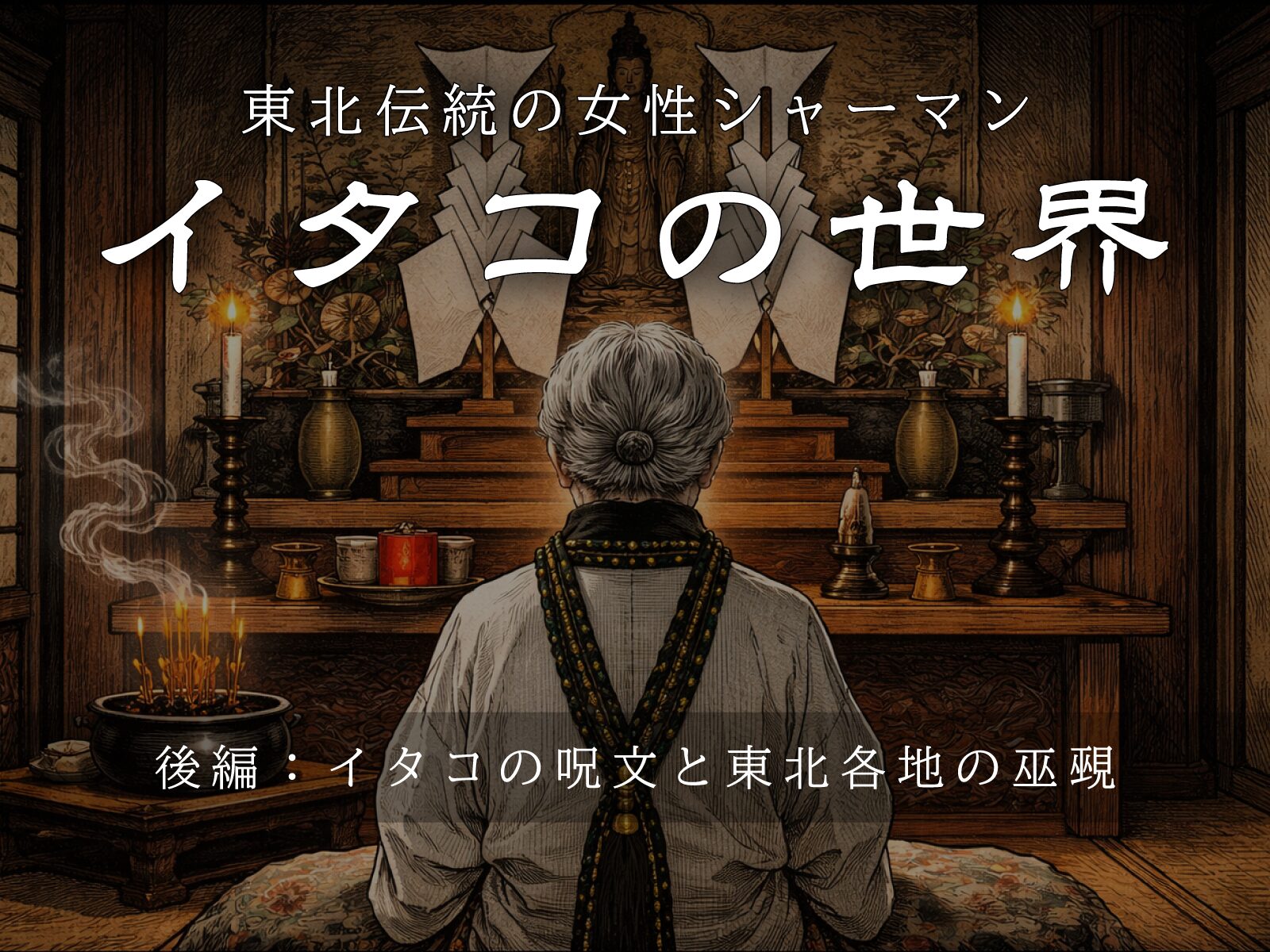 後編】東北伝統の女性シャーマン「イタコ」の世界｜イタコの呪文と東北