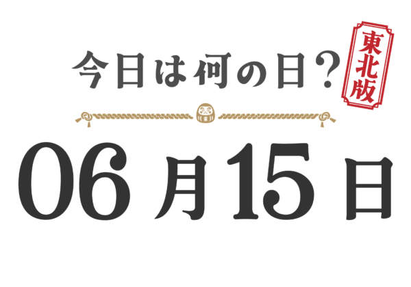 【今日は何の日？｜東北版】6月15日は何の日？